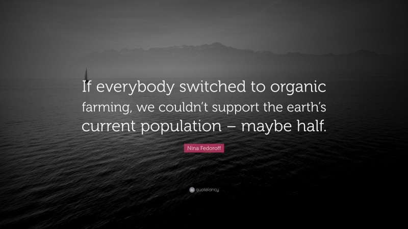Nina Fedoroff Quote: “If everybody switched to organic farming, we couldn’t support the earth’s current population – maybe half.”