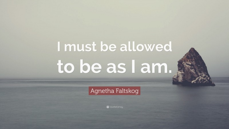 Agnetha Faltskog Quote: “I must be allowed to be as I am.”