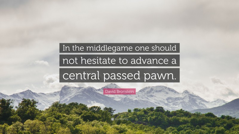 David Bronstein Quote: “In the middlegame one should not hesitate to advance a central passed pawn.”