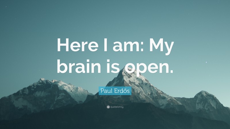 Paul Erdős Quote: “Here I am: My brain is open.”