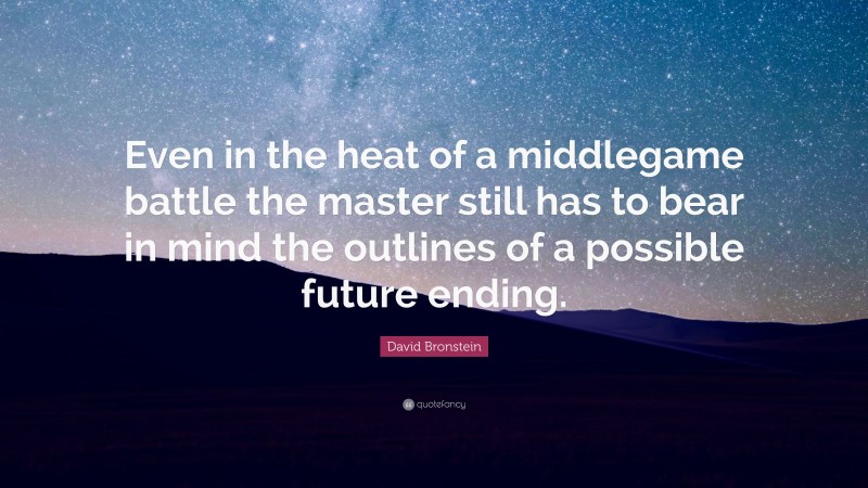 David Bronstein Quote: “Even in the heat of a middlegame battle the master still has to bear in mind the outlines of a possible future ending.”