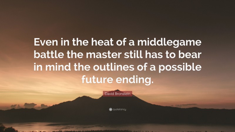 David Bronstein Quote: “Even in the heat of a middlegame battle the master still has to bear in mind the outlines of a possible future ending.”