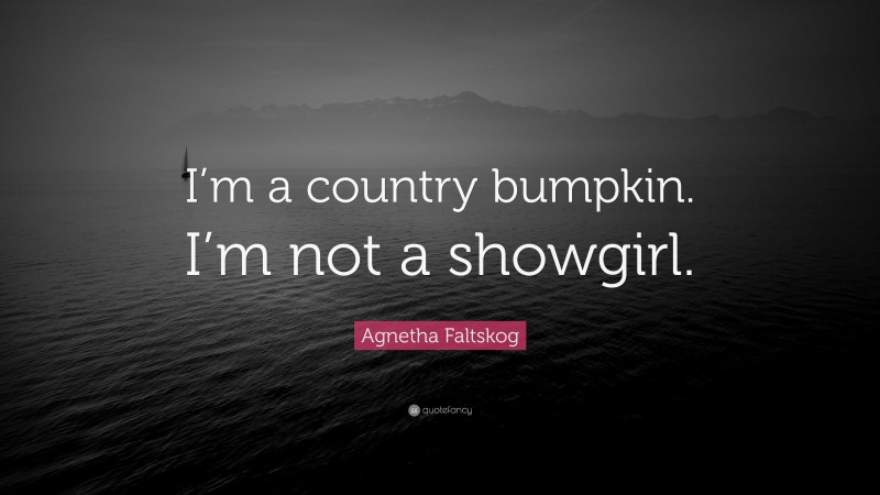 Agnetha Faltskog Quote: “I’m a country bumpkin. I’m not a showgirl.”
