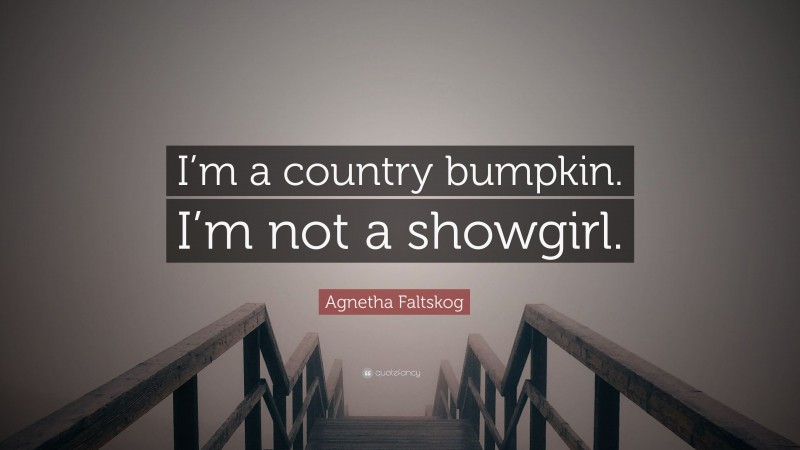 Agnetha Faltskog Quote: “I’m a country bumpkin. I’m not a showgirl.”
