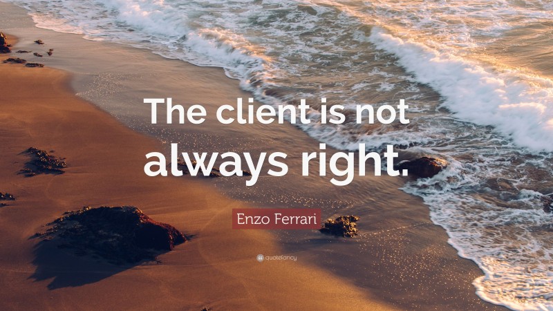 Enzo Ferrari Quote: “The client is not always right.”