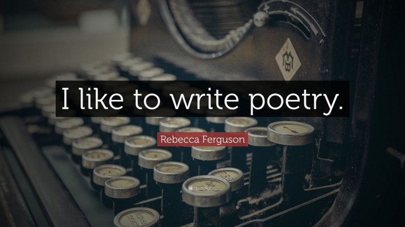 Rebecca Ferguson Quote: “I like to write poetry.”
