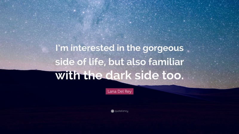 Lana Del Rey Quote: “I’m interested in the gorgeous side of life, but also familiar with the dark side too.”