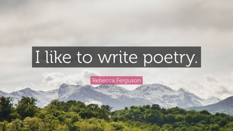 Rebecca Ferguson Quote: “I like to write poetry.”