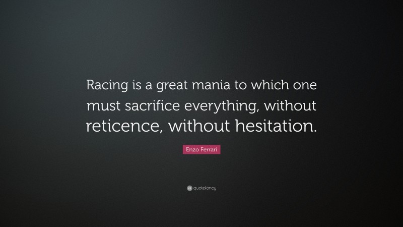 Enzo Ferrari Quote: “Racing is a great mania to which one must sacrifice everything, without reticence, without hesitation.”
