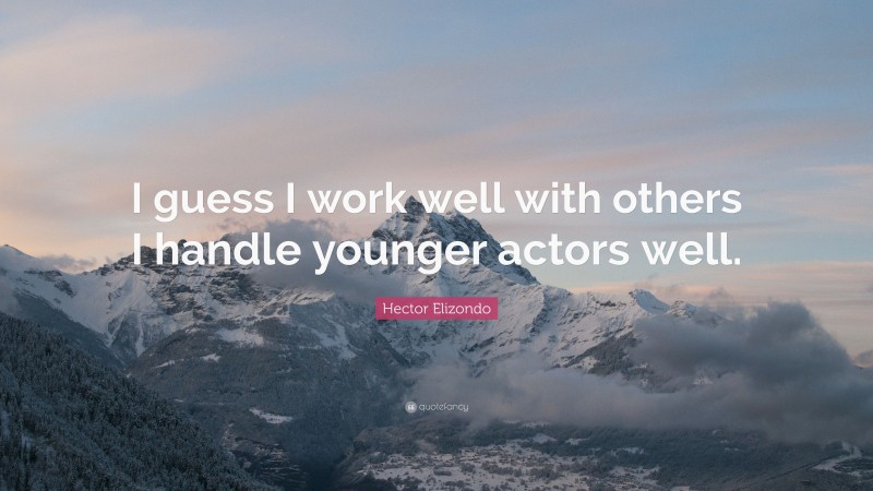 Hector Elizondo Quote: “I guess I work well with others I handle younger actors well.”