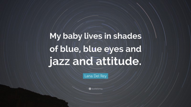 Lana Del Rey Quote: “My baby lives in shades of blue, blue eyes and jazz and attitude.”