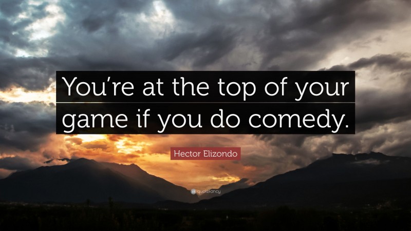 Hector Elizondo Quote: “You’re at the top of your game if you do comedy.”