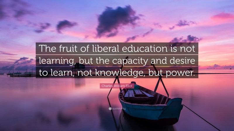 Charles William Eliot Quote: “The fruit of liberal education is not ...