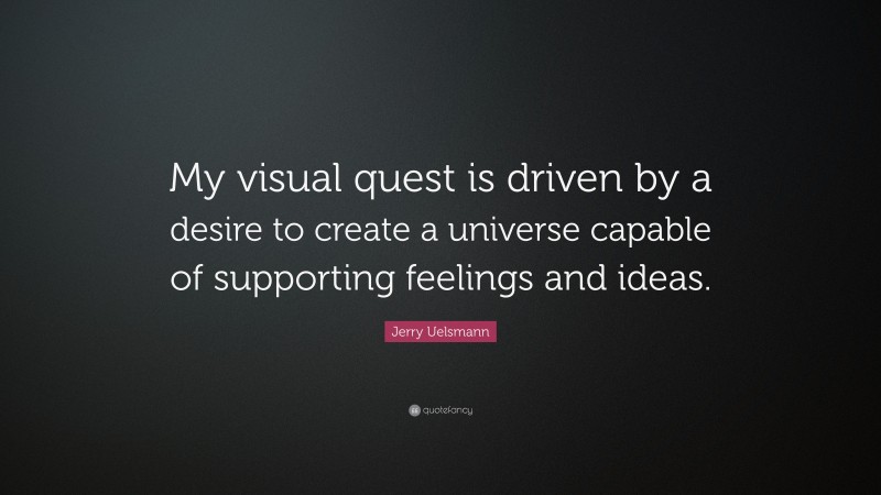 Jerry Uelsmann Quote: “My visual quest is driven by a desire to create a universe capable of supporting feelings and ideas.”