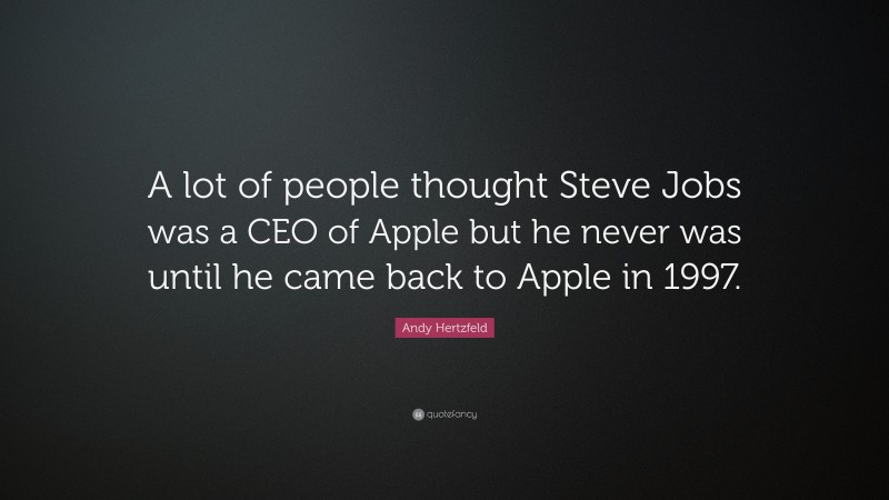 Andy Hertzfeld Quote: “A lot of people thought Steve Jobs was a CEO of Apple but he never was until he came back to Apple in 1997.”