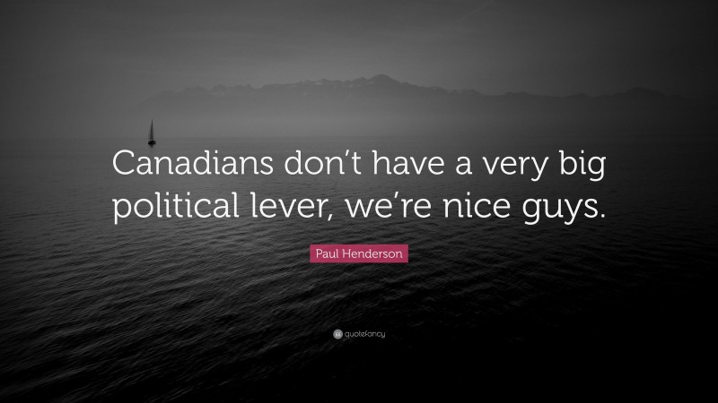 Paul Henderson Quote: “Canadians don’t have a very big political lever, we’re nice guys.”