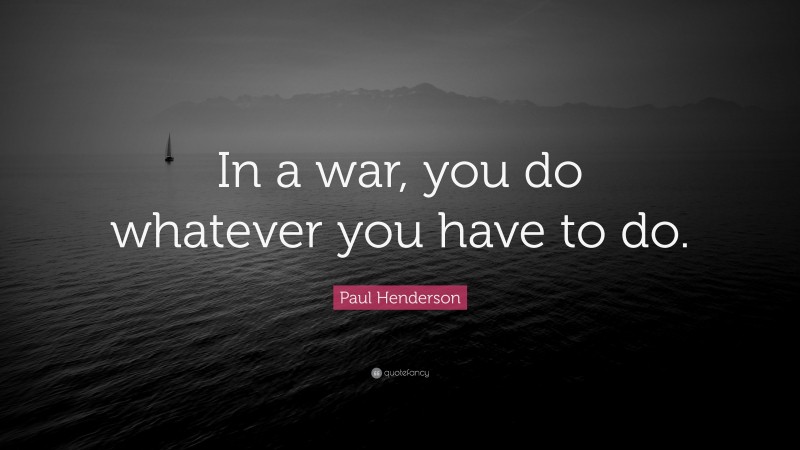 Paul Henderson Quote: “In a war, you do whatever you have to do.”