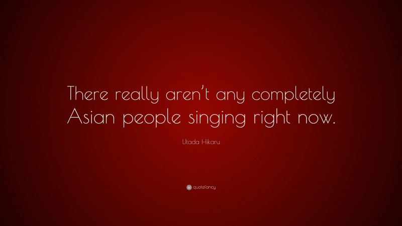 Utada Hikaru Quote: “There really aren’t any completely Asian people singing right now.”