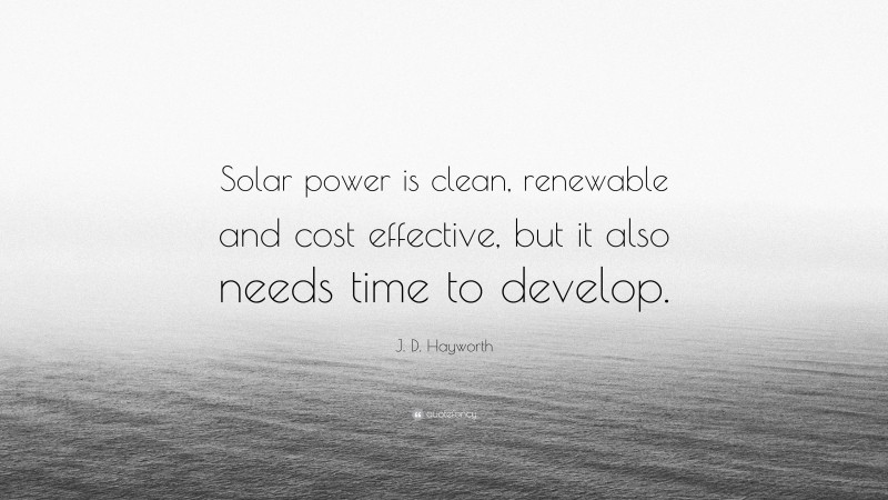 J. D. Hayworth Quote: “Solar power is clean, renewable and cost effective, but it also needs time to develop.”