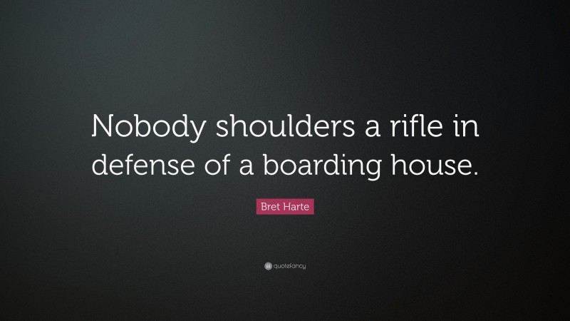 Bret Harte Quote: “Nobody shoulders a rifle in defense of a boarding house.”