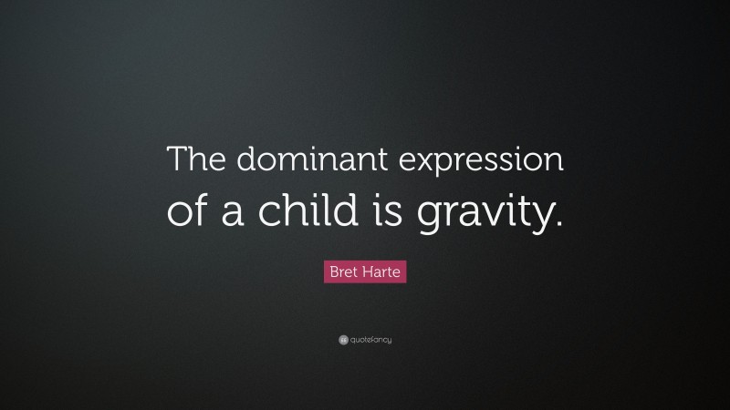 Bret Harte Quote: “The dominant expression of a child is gravity.”