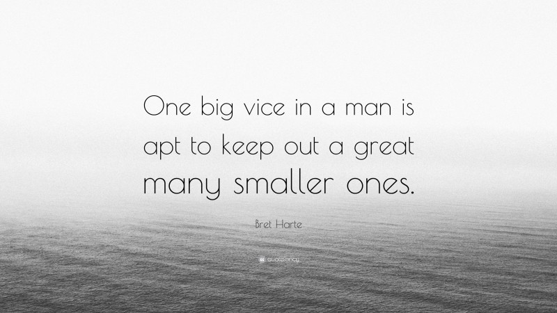 Bret Harte Quote: “One big vice in a man is apt to keep out a great many smaller ones.”