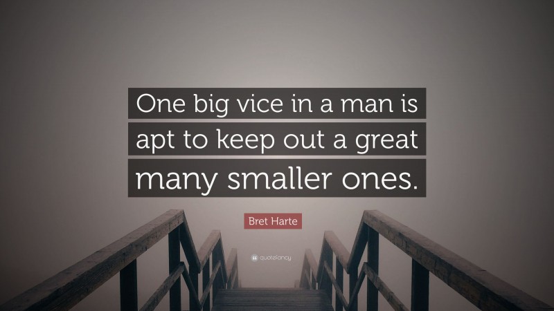 Bret Harte Quote: “One big vice in a man is apt to keep out a great many smaller ones.”