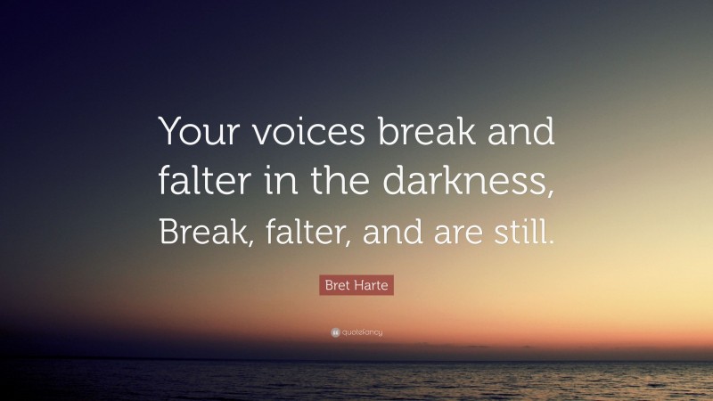 Bret Harte Quote: “Your voices break and falter in the darkness, Break, falter, and are still.”