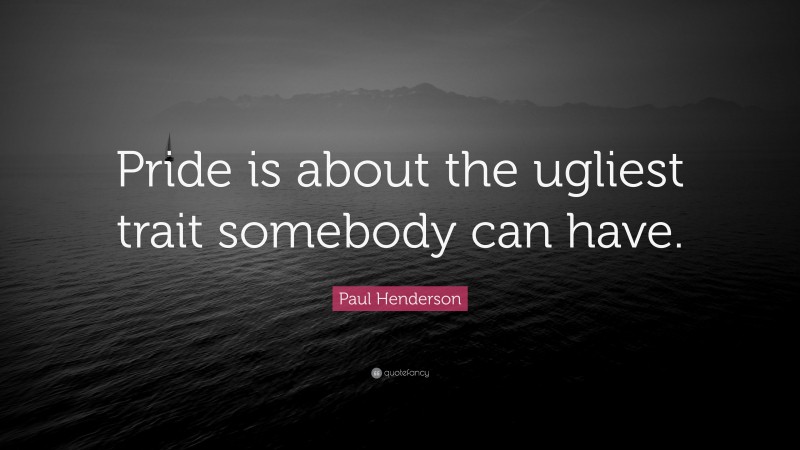Paul Henderson Quote: “Pride is about the ugliest trait somebody can have.”