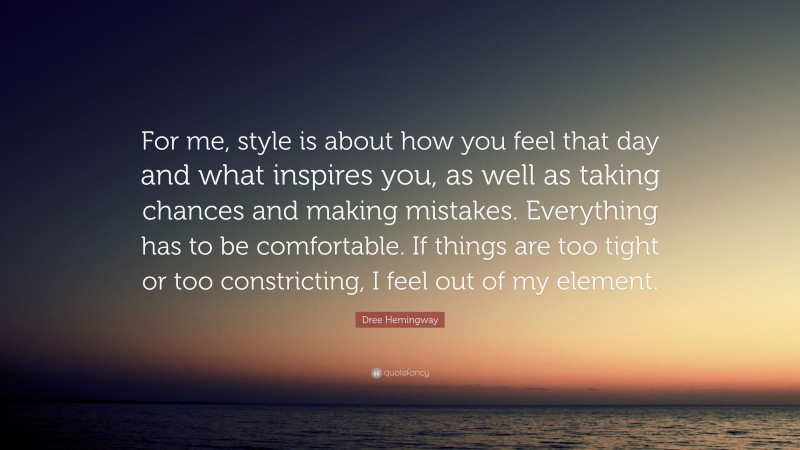 Dree Hemingway Quote: “For me, style is about how you feel that day and what inspires you, as well as taking chances and making mistakes. Everything has to be comfortable. If things are too tight or too constricting, I feel out of my element.”