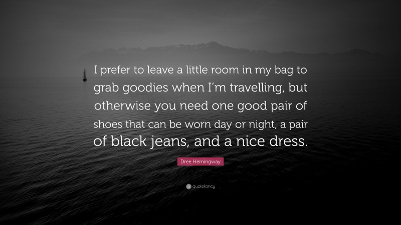 Dree Hemingway Quote: “I prefer to leave a little room in my bag to grab goodies when I’m travelling, but otherwise you need one good pair of shoes that can be worn day or night, a pair of black jeans, and a nice dress.”