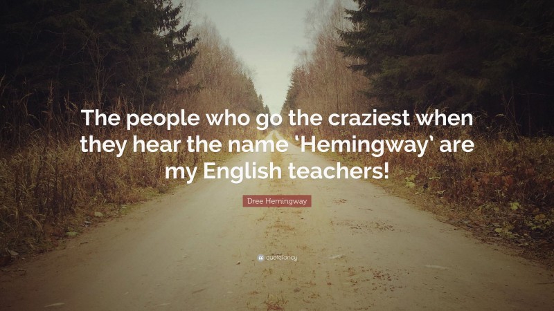 Dree Hemingway Quote: “The people who go the craziest when they hear the name ‘Hemingway’ are my English teachers!”
