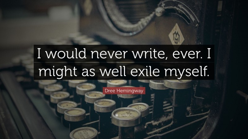 Dree Hemingway Quote: “I would never write, ever. I might as well exile myself.”