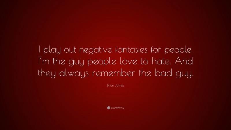 Brion James Quote: “I play out negative fantasies for people. I’m the guy people love to hate. And they always remember the bad guy.”