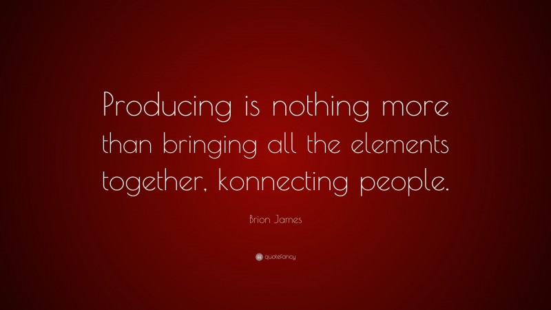 Brion James Quote: “Producing is nothing more than bringing all the elements together, konnecting people.”