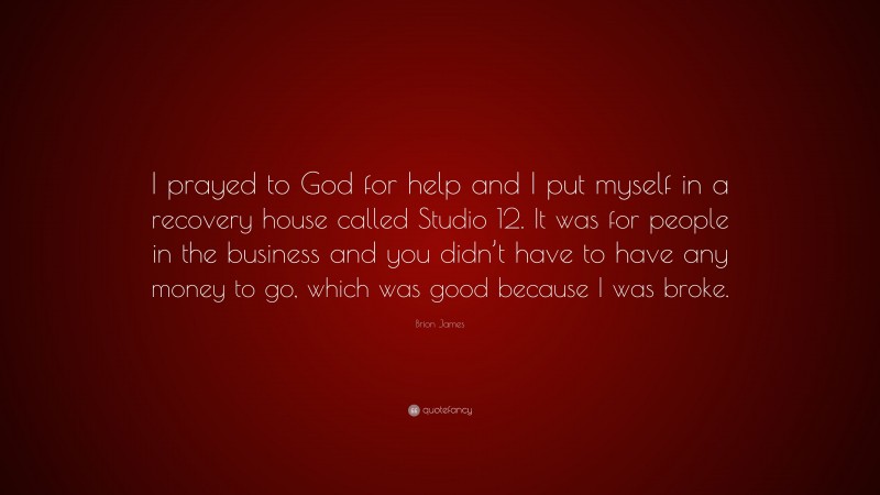 Brion James Quote: “I prayed to God for help and I put myself in a recovery house called Studio 12. It was for people in the business and you didn’t have to have any money to go, which was good because I was broke.”