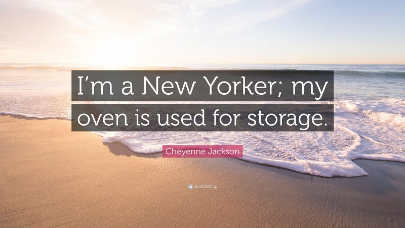 Cheyenne Jackson Quote: “I’m a New Yorker; my oven is used for storage.”