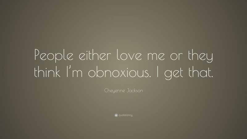 Cheyenne Jackson Quote: “People either love me or they think I’m obnoxious. I get that.”