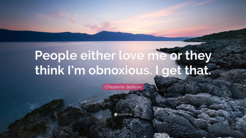 Cheyenne Jackson Quote: “People either love me or they think I’m obnoxious. I get that.”