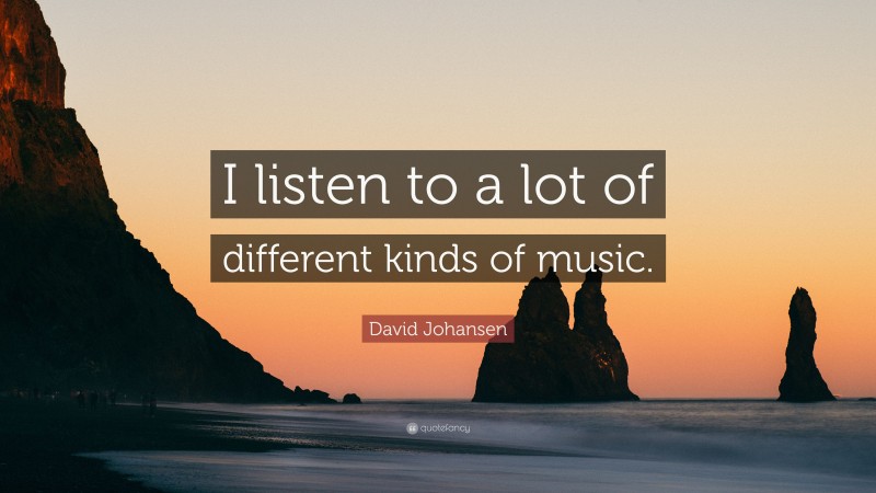 David Johansen Quote: “I listen to a lot of different kinds of music.”