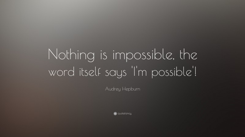 Audrey Hepburn Quote: “Nothing is impossible, the word itself says ‘I’m ...