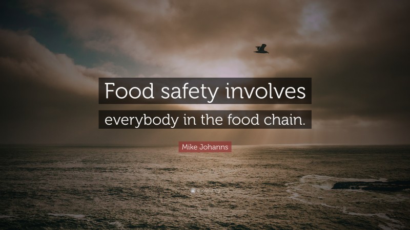 Mike Johanns Quote: “Food safety involves everybody in the food chain.”