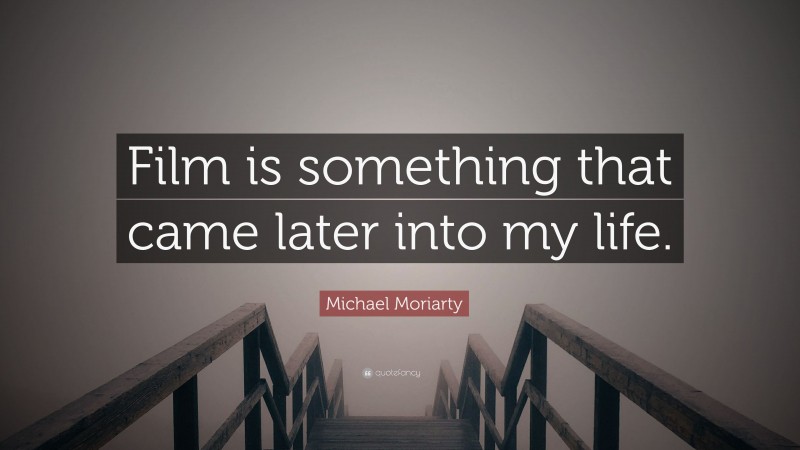 Michael Moriarty Quote: “Film is something that came later into my life.”