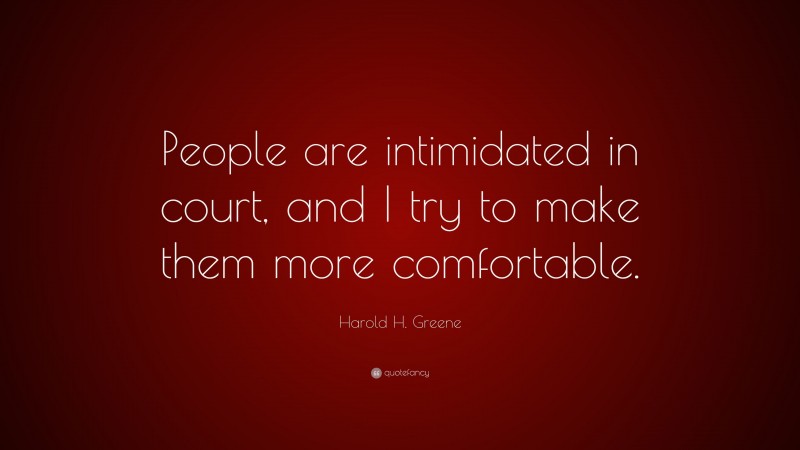 Harold H. Greene Quote: “People are intimidated in court, and I try to make them more comfortable.”