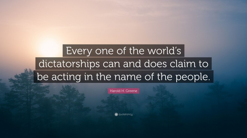 Harold H. Greene Quote: “Every one of the world’s dictatorships can and does claim to be acting in the name of the people.”