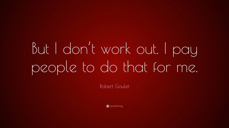 Robert Goulet Quote: “But I don’t work out. I pay people to do that for me.”