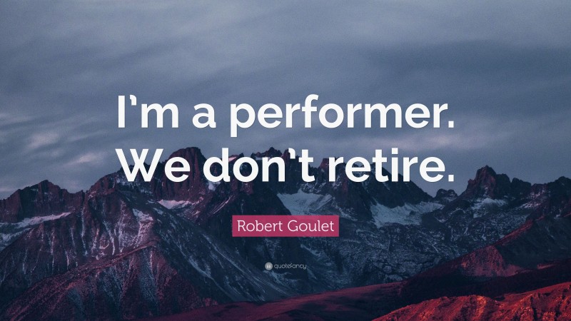 Robert Goulet Quote: “I’m a performer. We don’t retire.”