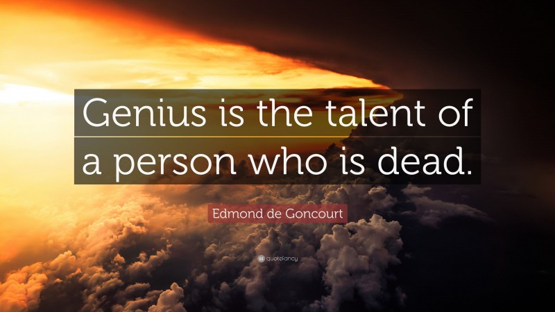 Edmond de Goncourt Quote: “Genius is the talent of a person who is dead.”