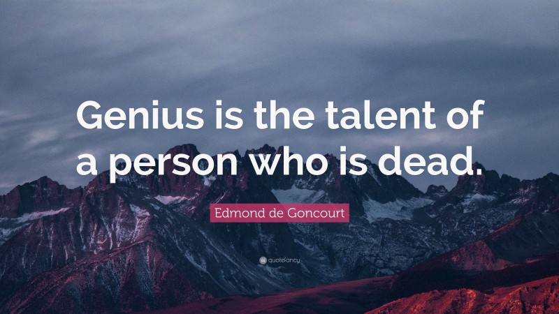 Edmond de Goncourt Quote: “Genius is the talent of a person who is dead.”