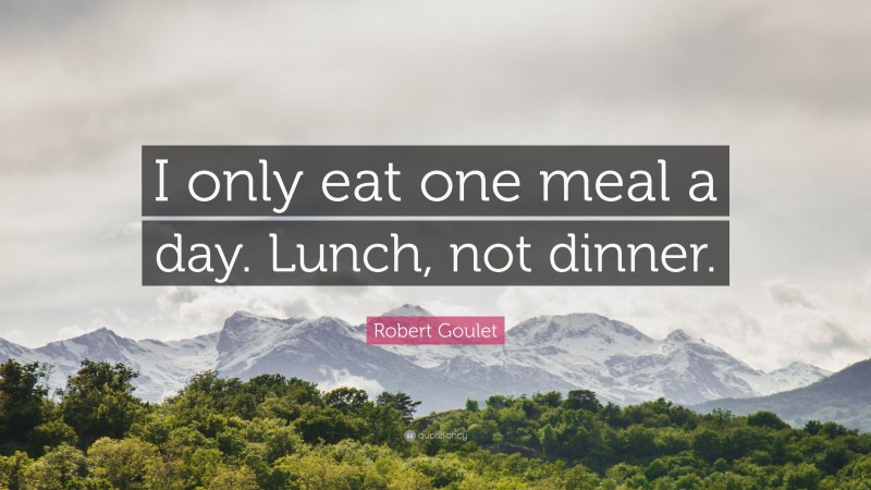 Robert Goulet Quote: “I only eat one meal a day. Lunch, not dinner.”